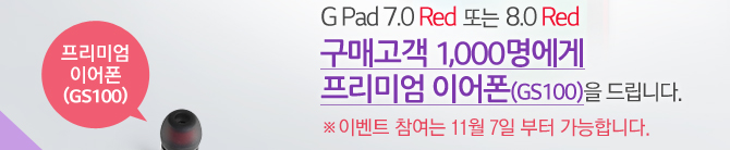 G Pad 7.0 Red Ǵ 8.0 Red Ű 1,000 ̾ ̾(GS100) 帳ϴ.  ̺Ʈ  11 7  մϴ.
